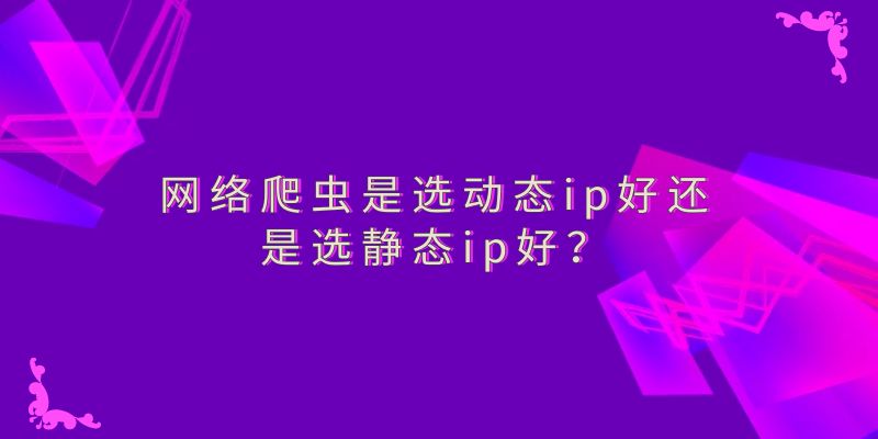什么是動態代理IP？該如何挑選動態代理IP？